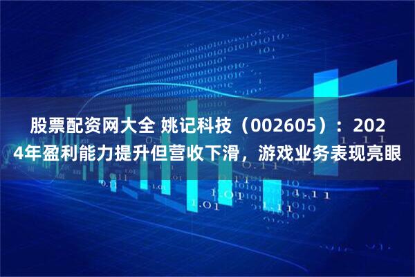 股票配资网大全 姚记科技（002605）：2024年盈利能力提升但营收下滑，游戏业务表现亮眼