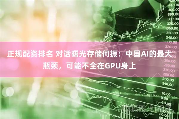 正规配资排名 对话曙光存储何振：中国AI的最大瓶颈，可能不全在GPU身上