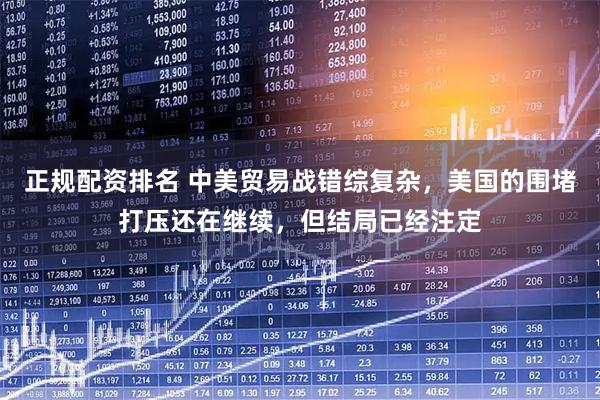 正规配资排名 中美贸易战错综复杂，美国的围堵打压还在继续，但结局已经注定