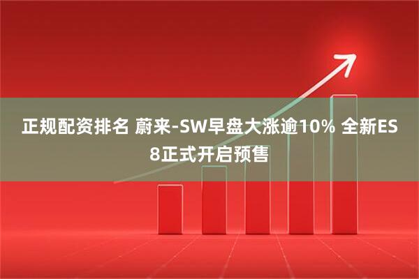 正规配资排名 蔚来-SW早盘大涨逾10% 全新ES8正式开启预售